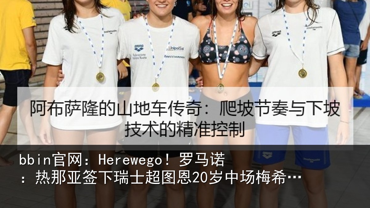 bbin官网：Herewego！罗马诺：热那亚签下瑞士超图恩20岁中场梅希特里