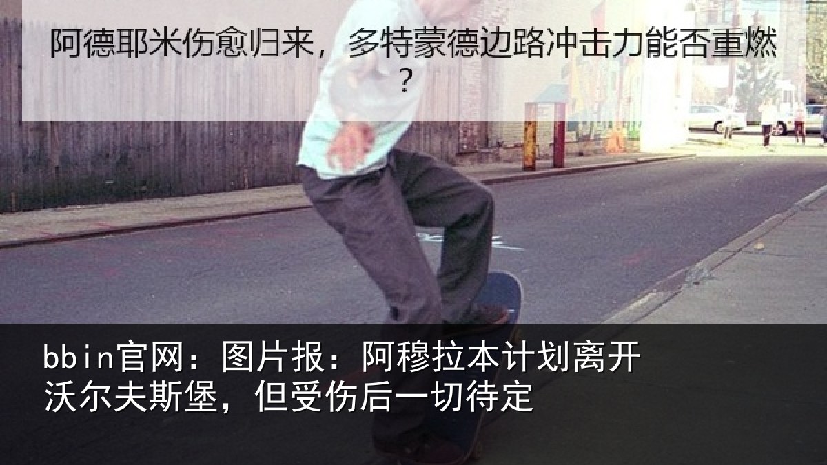 bbin官网:图片报:阿穆拉本计相关情况,但受伤后一切待定