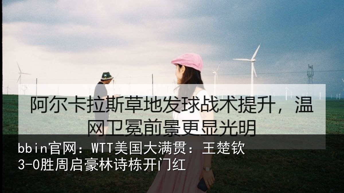 bbin官网:WTT美国大满贯:王楚钦3-0胜周启豪林诗栋开门红