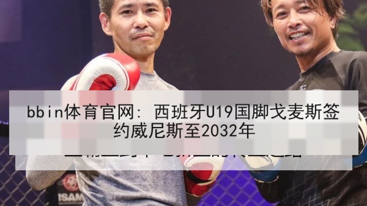 bbin体育官网: 西班牙U19国脚戈麦斯签约威尼斯至2032年