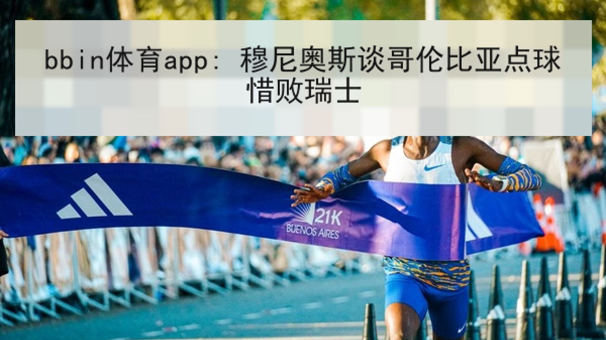 bbin体育app: 穆尼奥斯谈哥伦比亚点球惜败瑞士 bbin体育app: 穆尼奥斯谈哥伦比亚点球惜败瑞士