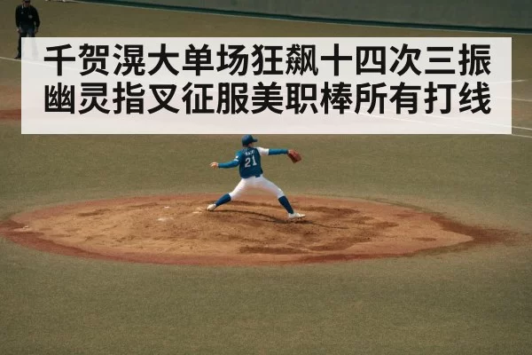 千贺滉大单场狂飙十四次三振幽灵指叉征服美职棒所有打线